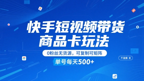 快手短视频带货商品卡玩法，不直播不发视频，0粉丝无货源，可复制可矩阵，单号每天1-5张-暮鸦资源网