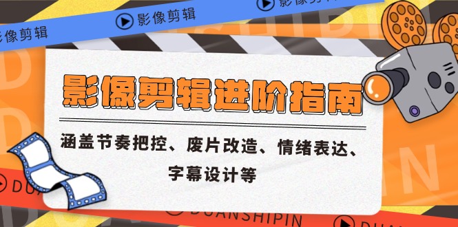 影像剪辑进阶指南，涵盖节奏把控、废片改造、情绪表达、字幕设计等-暮鸦资源网