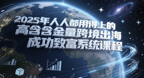 2025年人人都用得上的高含金量跨境出海成功致富系统课程-暮鸦资源网