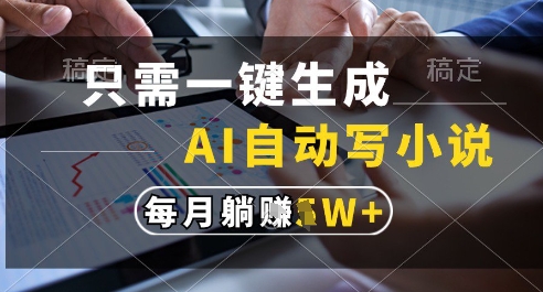 只需一键生成，AI全自动写小说，可一键生成120w字，每月躺着收益过1w+【揭秘】-暮鸦资源网