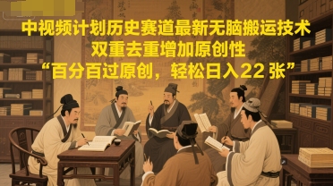 中视频计划历史赛道最新无脑搬运技术，双重去重增加原创性，百分百过原创，轻松日入2张-暮鸦资源网