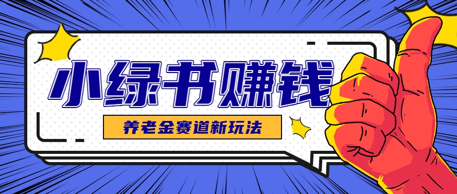 小绿书养老金赛道赚钱思路，利用业余时间轻松操作月入千元的副业项目-暮鸦资源网