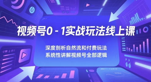 视频号0-1实战玩法线上课，深度剖析自然流和付费玩法，统性讲解视频号全部逻辑-暮鸦资源网
