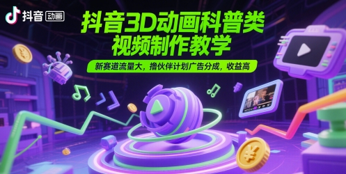 抖音3D动画科普类视频制作教学，新赛道流量大，撸伙伴计划广告分成，收益高-暮鸦资源网