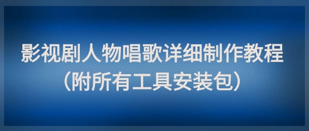 影视剧人物唱歌详细制作教程，点赞量动辄几十W(附所有工具安装包)-暮鸦资源网