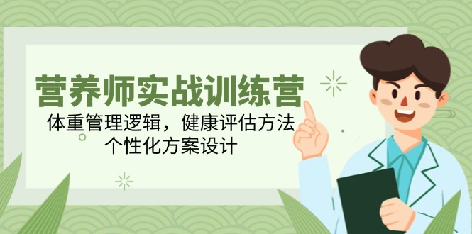 营养师实战训练营，体重管理逻辑，健康评估方法，个性化方案设计-暮鸦资源网