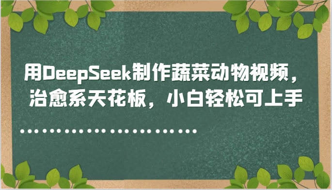 用DeepSeek制作蔬菜动物视频，治愈系天花板，小白轻松可上手-暮鸦资源网