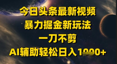 今日头条最新美女视频暴力掘金新玩法，一刀不剪，AI辅助轻松日入1k+-暮鸦资源网
