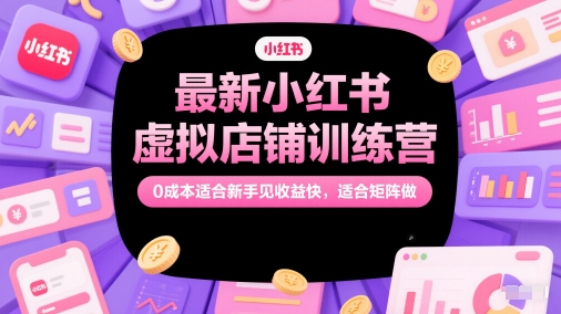 最新小红书虚拟店铺训练营，0成本适合新手见收益快，适合矩阵做-暮鸦资源网