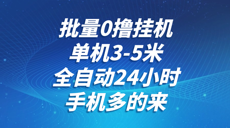 批量0撸全自动挂机，单机3-5米，全自动24小时，手机多的来，不养鸡，无风控，无限制-暮鸦资源网