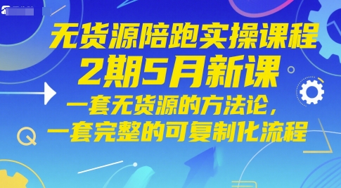 无货源陪跑实操课程2期5月新课，一套无货源的方法论，一套完整的可复制化流程-暮鸦资源网
