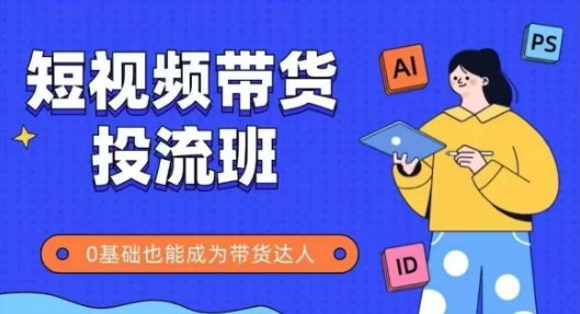 抖音快手短视频带货投流班，详细又全面的抖音快手带货实操课，零基础也能成为带货达人-暮鸦资源网