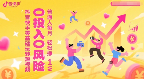 抖音快手零基础玩转短视频，0投入0风险，普通人每月轻松挣1W-暮鸦资源网