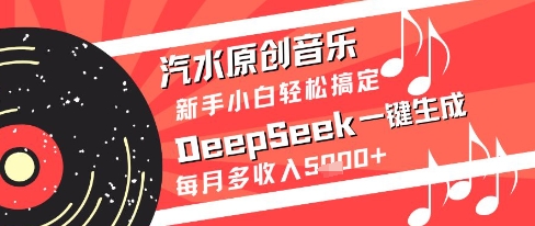 汽水原创音乐DeepSeek一键生成新手小白轻松搞定每月多收入5k+【揭秘】-暮鸦资源网