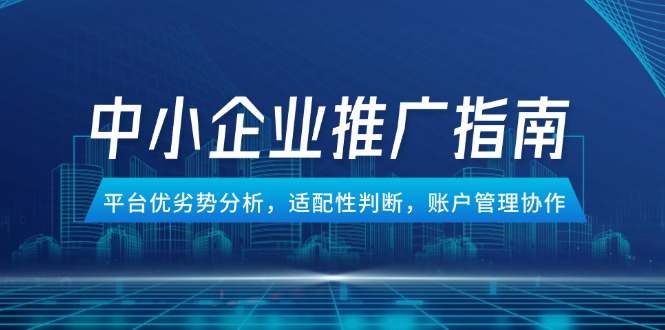 中小企业竞价推广指南，平台优劣势分析，适配性判断，账户管理协作-暮鸦资源网