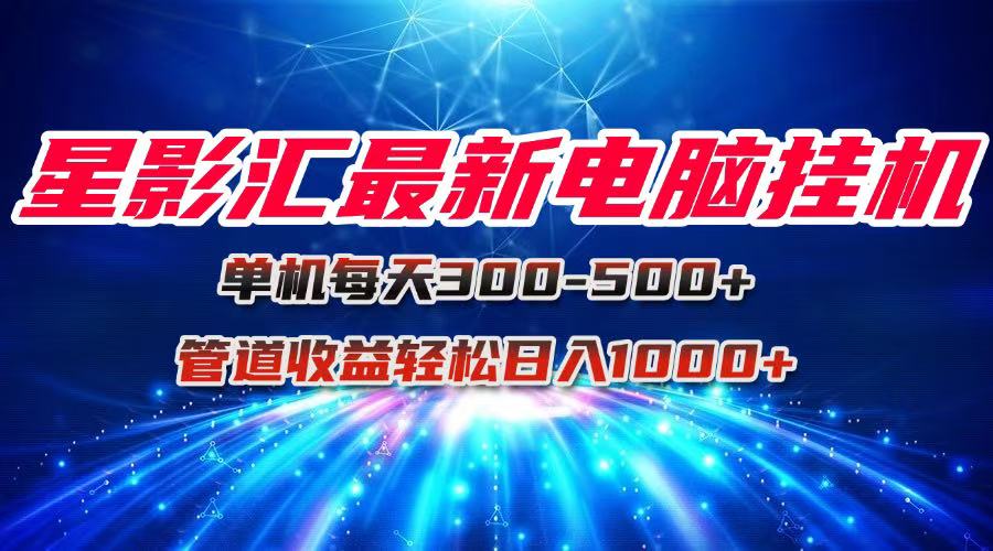 星影汇最新电脑挂机单机每天300+团队管道收益轻松日入1000+-暮鸦资源网