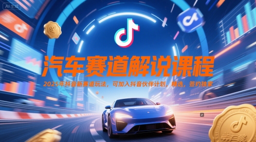 汽车赛道解说课程，2025年抖音新赛道玩法，可加入抖音伙伴计划，精选，签约独家-暮鸦资源网