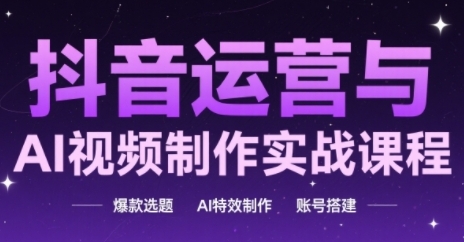 抖音运营与AI视频制作实战课程，爆款选题-AI特效制作-账号搭建-暮鸦资源网