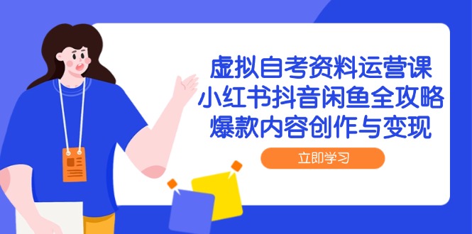 虚拟自考资料运营课，小红书抖音闲鱼全攻略，爆款内容创作与变现-暮鸦资源网