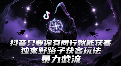 抖音只要你有同行就能获客，独家野路子获客玩法，暴力截流【揭秘】-暮鸦资源网
