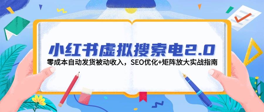 小红书虚拟搜索电2.0，零成本自动发货被动收入，SEO优化+矩阵放大实战指南-暮鸦资源网
