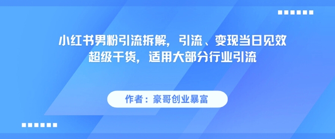 小红书男粉引流拆解，引流、变现当日见效超级干货，适用大部分行业引流-暮鸦资源网