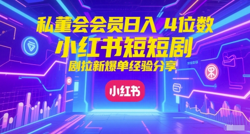 私董会会员日入4位数小红书红果短剧拉新爆单经验分享-暮鸦资源网