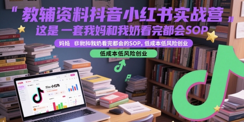 教辅资料抖音小红书实战营，这是一套我妈和我奶看完都会的SOP，低成本低风险创业-暮鸦资源网