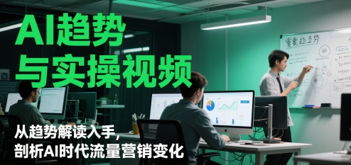 AI趋势与实操视频，从趋势解读入手，剖析AI时代流量营销变化-暮鸦资源网