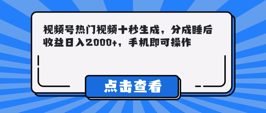 视频号热门视频十秒生成，分成睡后收益日入2000+，手机即可操作-暮鸦资源网