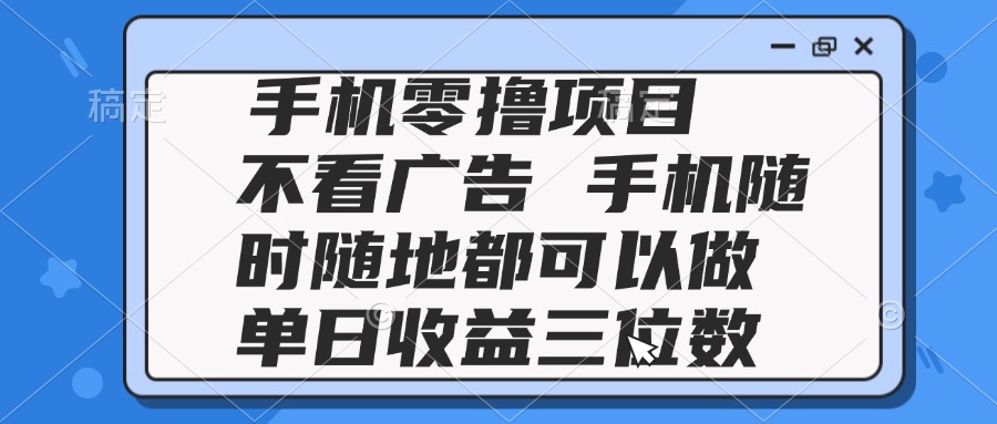 2025手机零撸项目 不看广告 手机随时可做 单日收益三位数-暮鸦资源网