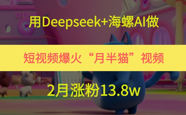 用Deepseek+海螺AI做短视频爆火“月半猫”视频，2月涨粉13.8w-暮鸦资源网