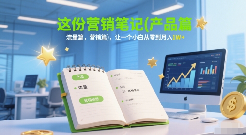 这份营销笔记(产品篇，流量篇，营销篇)，让一个小白从零到月入1W+-暮鸦资源网