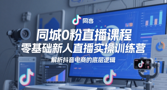 同城0粉直播课程，零基础新人直播实操训练营，解析抖音电商的底层逻辑-暮鸦资源网