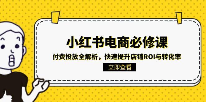 小红书电商必修课：付费投放全解析，快速提升店铺ROI与转化率-暮鸦资源网