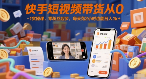 快手短视频带货从0-1实操课，零粉丝起步，每天花2小时也能日入1k+-暮鸦资源网