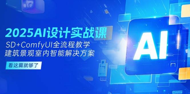 2025AI设计实战课，SD+ComfyUI全流程教学，建筑景观室内智能解决方案-暮鸦资源网