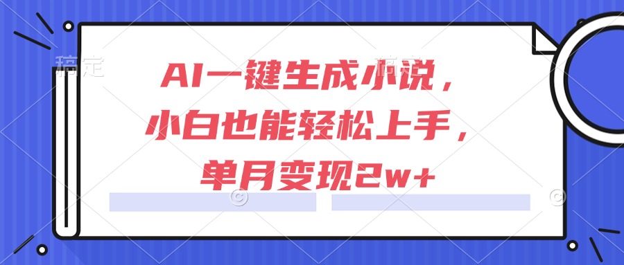 AI一键生成小说，小白也能轻松上手，单月变现2w+-暮鸦资源网