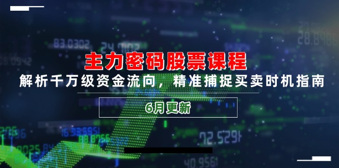 主力密码股票课程，解析千万级资金流向，精准捕捉买卖时机指南(6月更新-暮鸦资源网