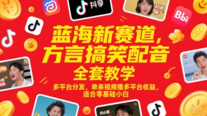 蓝海新赛道，方言搞笑配音全套教学，多平台分发，单条视频撸多平台收益，适合零基础小白-暮鸦资源网