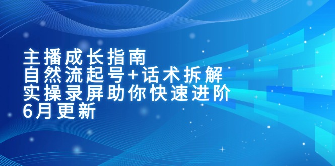 主播成长指南：自然流起号+话术拆解，实操录屏助你快速进阶(6月更新-暮鸦资源网