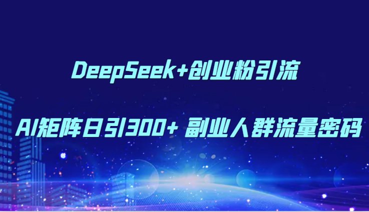 DeepSeek+创业粉引流 AI矩阵日引300+ 副业人群流量密码-暮鸦资源网
