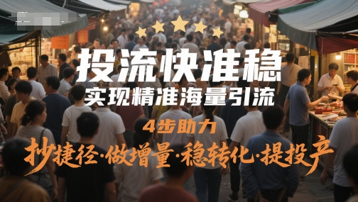 投流快准稳，实现精准海量引流，4步助力，抄捷径·做增量·稳转化·提投产-暮鸦资源网