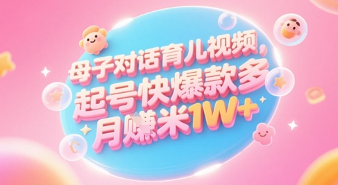 AI生成母子对话育儿类视频，起号快爆款多，小白宝妈轻松学，多渠道变现，月入1W+-暮鸦资源网