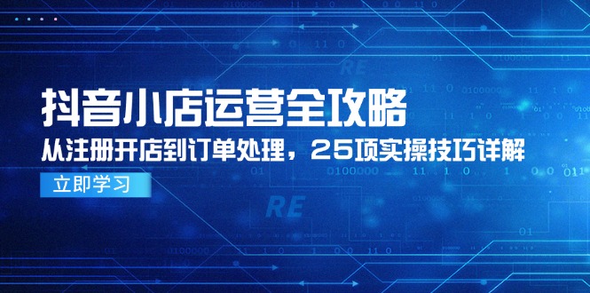 抖音小店运营全攻略，从注册开店到订单处理，25项实操技巧详解-暮鸦资源网