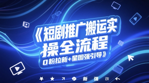 短剧推广搬运实操全流程，0粉拉新+星图强引导-暮鸦资源网