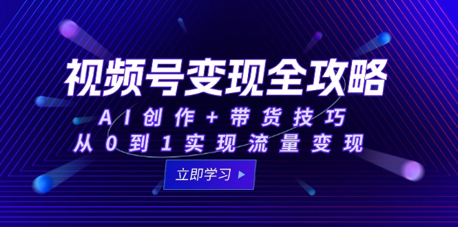 视频号变现全攻略：AI创作+带货技巧，从0到1实现流量变现-暮鸦资源网