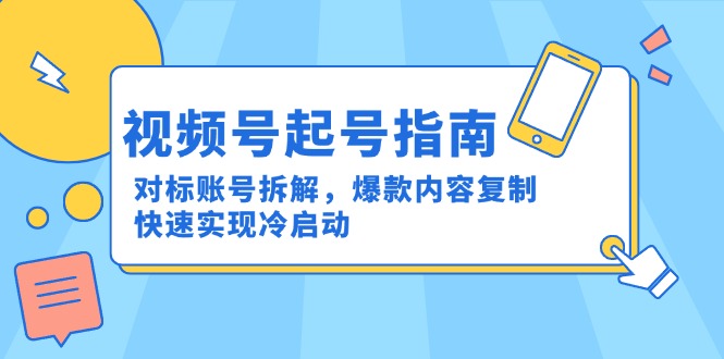视频号起号指南：对标账号拆解，爆款内容复制，快速实现冷启动-暮鸦资源网