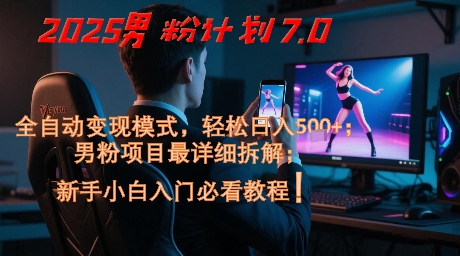 2025男粉计划7.0，全自动变现模式，轻松日入5张+，新手小白必看课程-暮鸦资源网