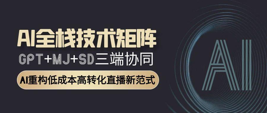 AI全栈技术矩阵：GPT+MJ+SD三端协同，AI重构低成本高转化直播新范式-暮鸦资源网